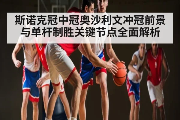 斯诺克冠中冠奥沙利文冲冠前景与单杆制胜关键节点全面解析