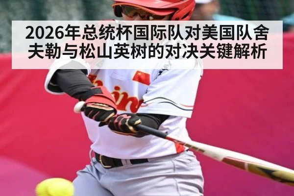 2026年总统杯国际队对美国队舍夫勒与松山英树的对决关键解析